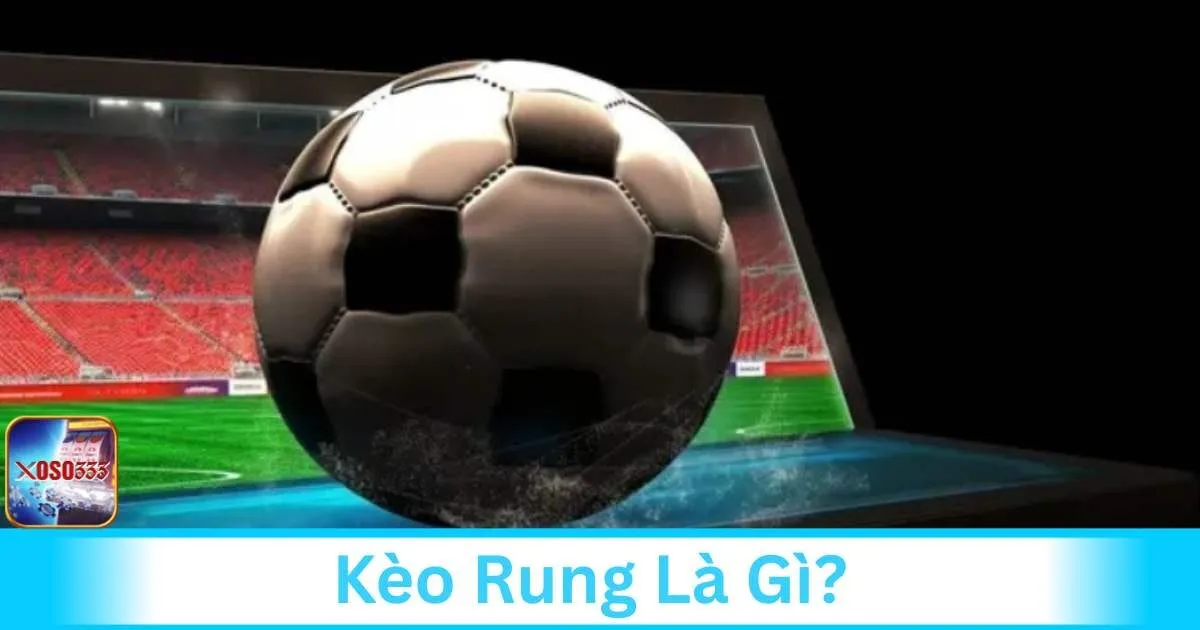 Tìm hiểu về kèo rung là gì