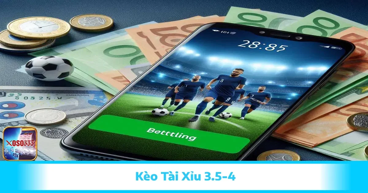 Kèo Tài Xỉu 3.5-4 Là Gì? Cách Cược Kèo Cao Có Tại Xoso333