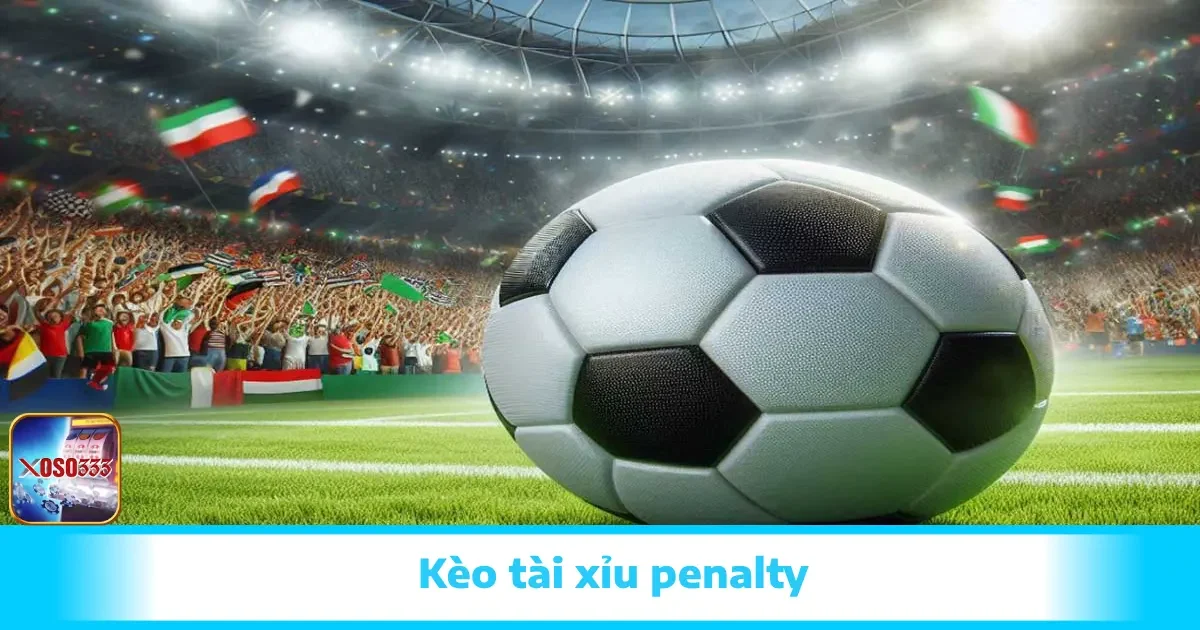 Kèo Tài Xỉu Penalty Tại Xoso333 Và Cách Chơi Dễ Hiểu Nhất